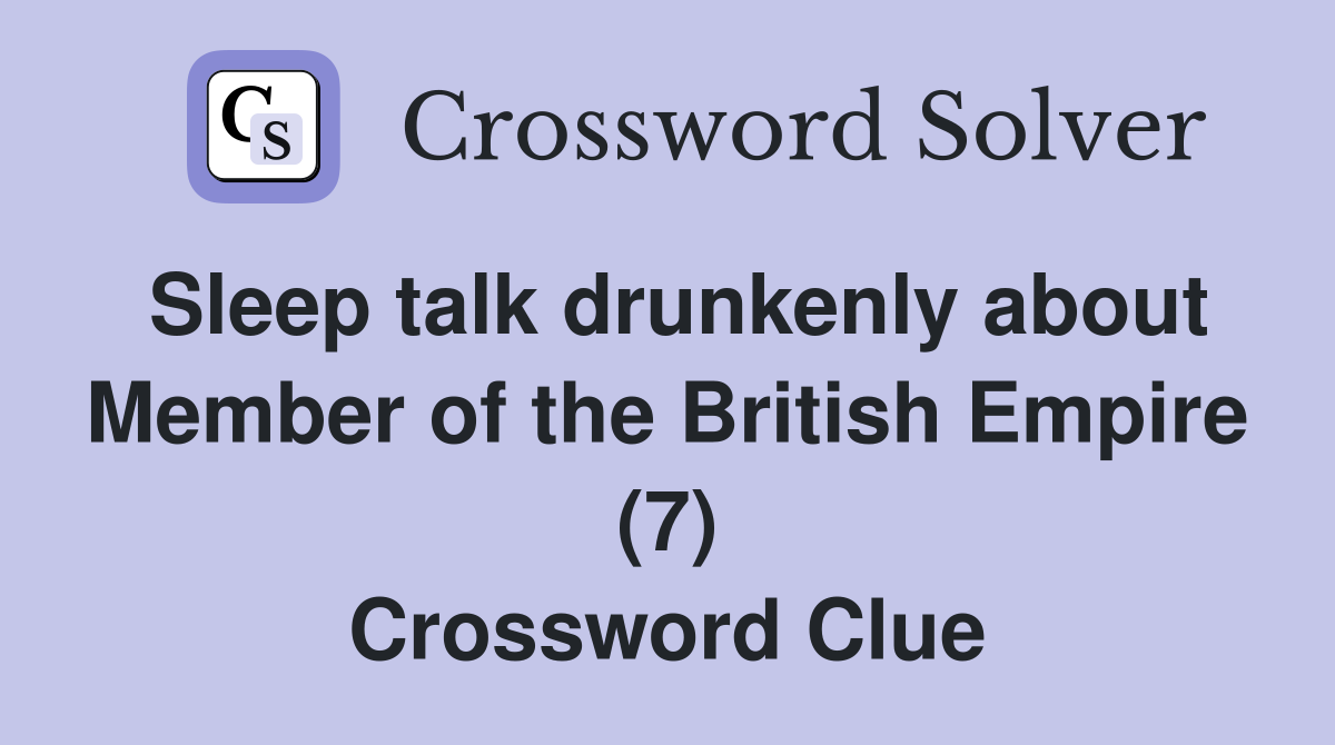 Sleep talk drunkenly about Member of the British Empire (7) Crossword Clue