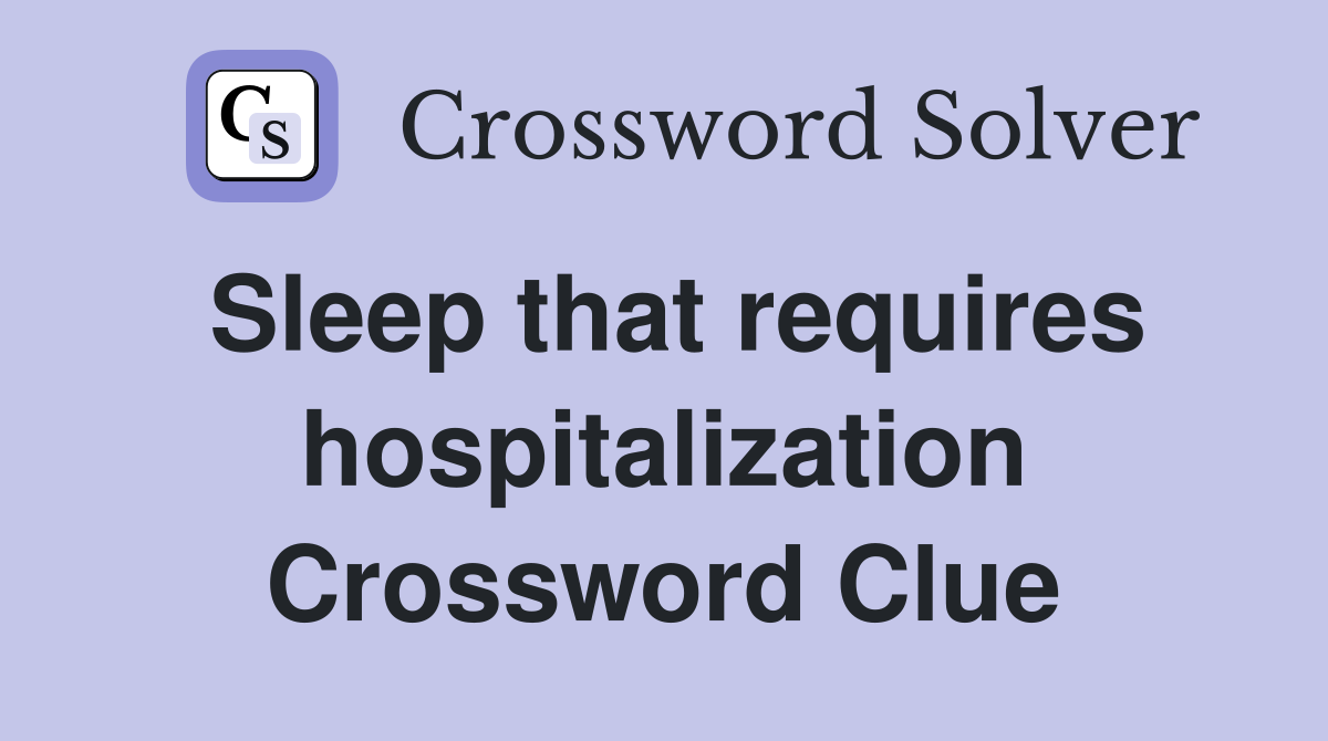 Sleep that requires hospitalization Crossword Clue