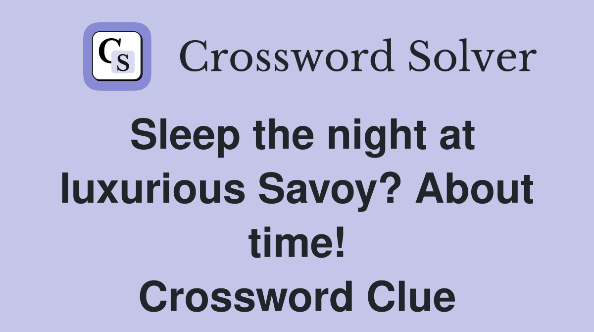 Sleep the night at luxurious Savoy? About time! Crossword Clue