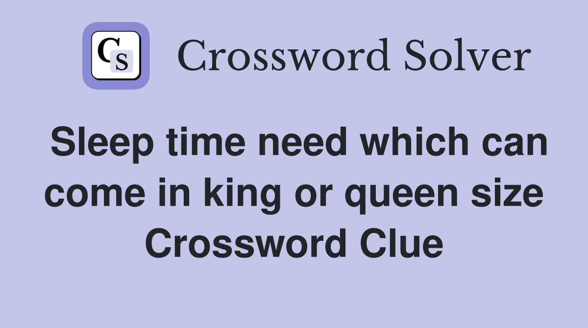 Sleep time need which can come in king or queen size Crossword Clue
