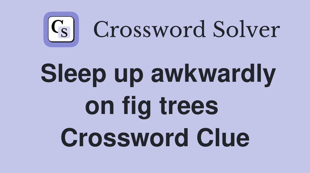 Sleep up awkwardly on fig trees  Crossword Clue