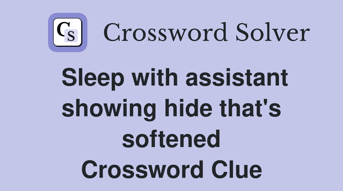 Sleep with assistant showing hide that's softened Crossword Clue