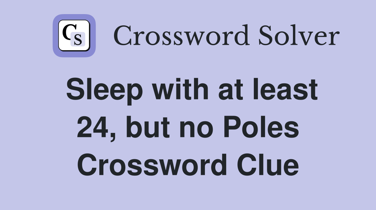 Sleep with at least 24, but no Poles Crossword Clue