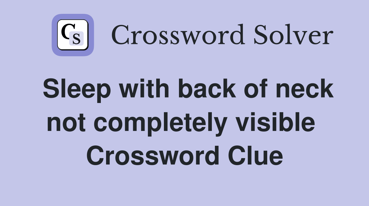 Sleep with back of neck not completely visible  Crossword Clue