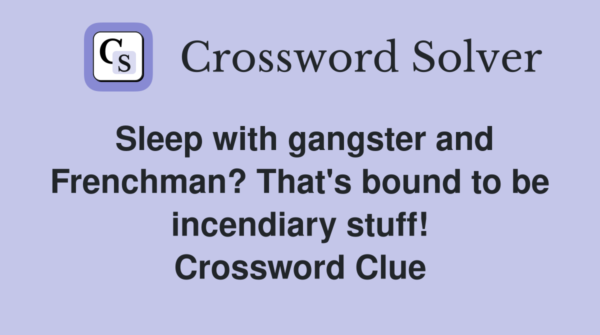 Sleep with gangster and Frenchman? That's bound to be incendiary stuff! Crossword Clue