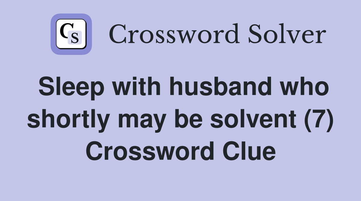 Sleep with husband who shortly may be solvent (7) Crossword Clue