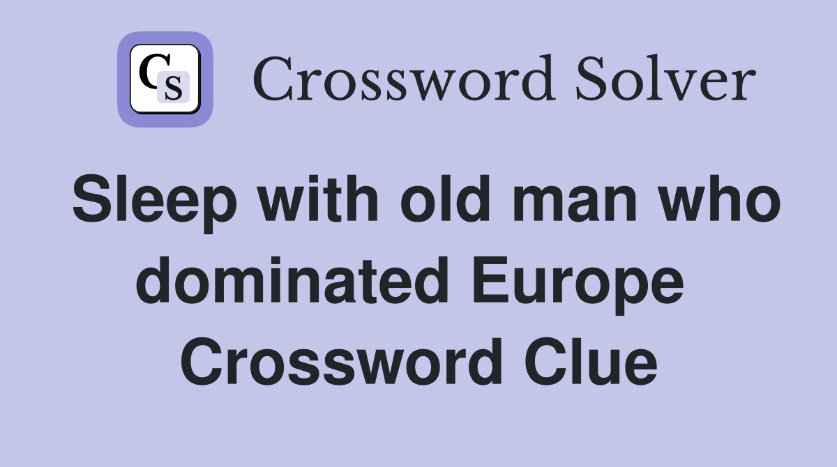 Sleep with old man who dominated Europe  Crossword Clue
