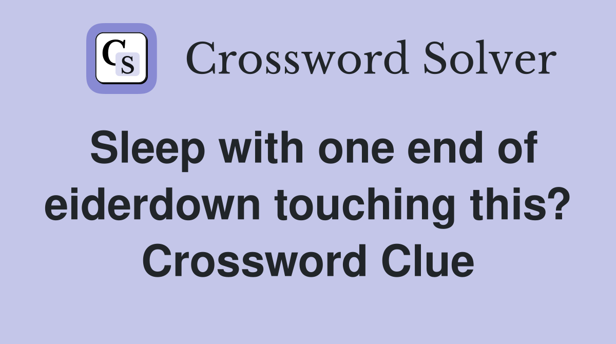 Sleep with one end of eiderdown touching this? Crossword Clue
