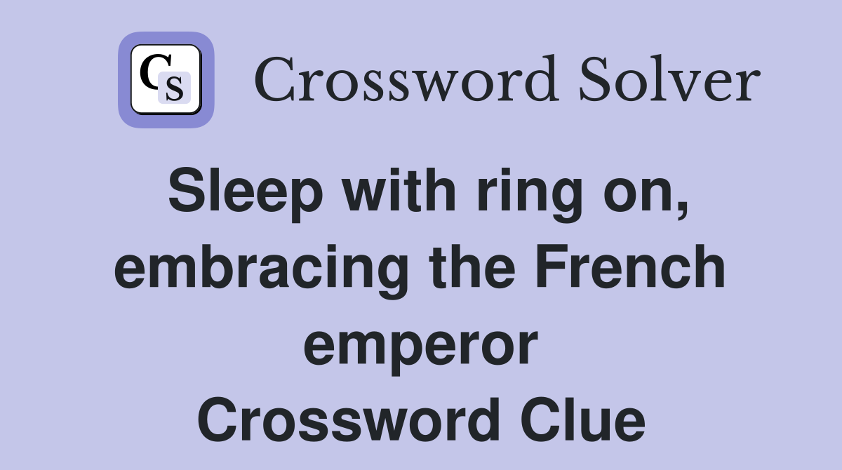 Sleep with ring on, embracing the French emperor Crossword Clue