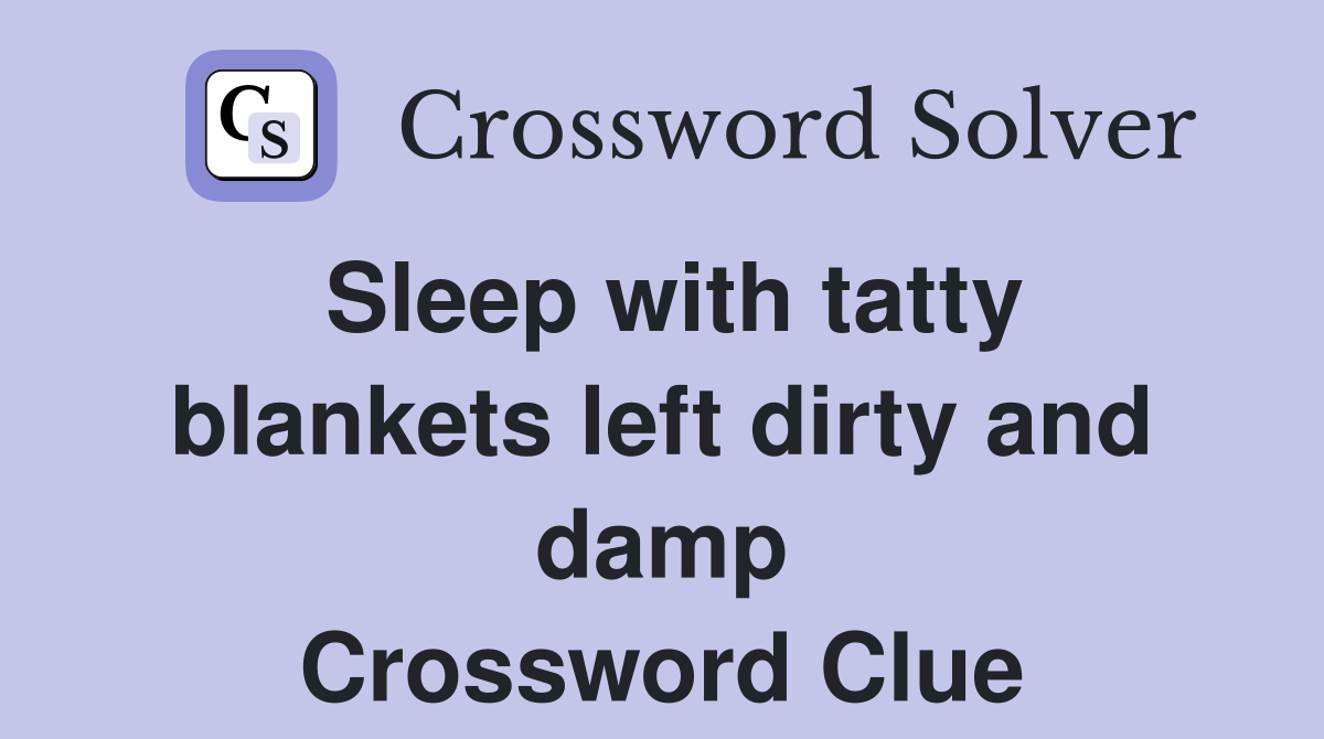 Sleep with tatty blankets left dirty and damp Crossword Clue