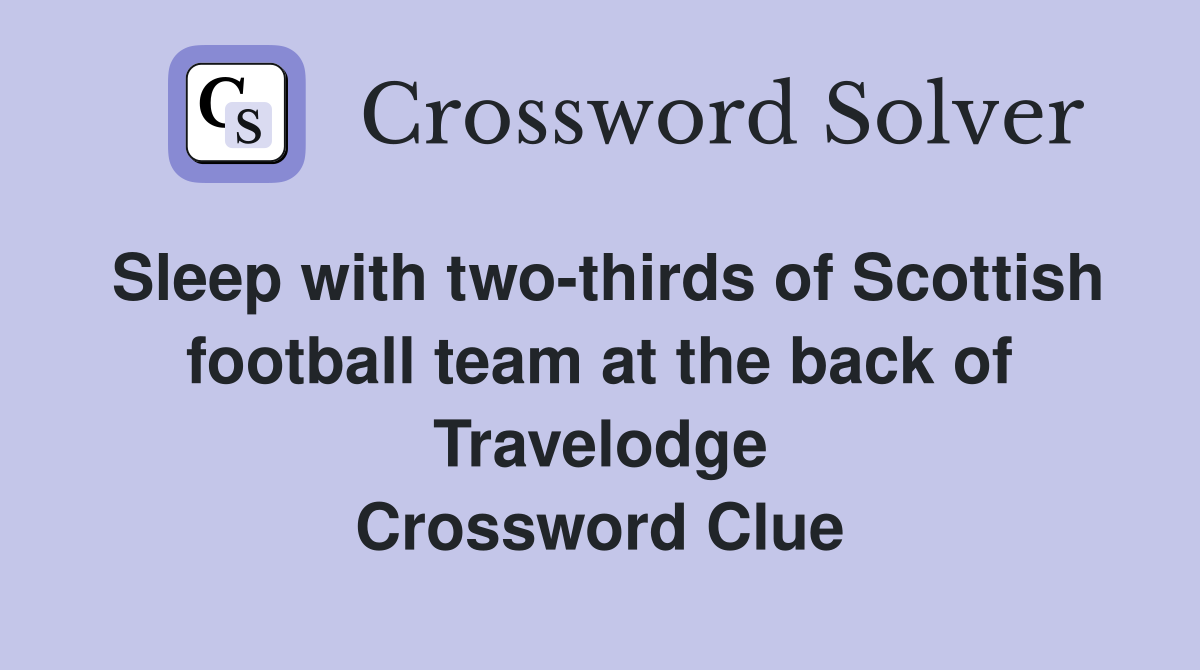 Sleep with two-thirds of Scottish football team at the back of Travelodge Crossword Clue