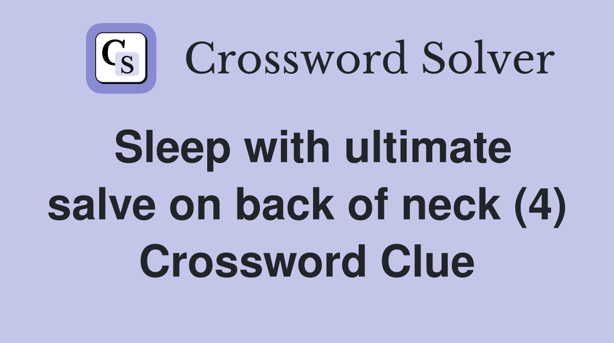 Sleep with ultimate salve on back of neck (4) Crossword Clue