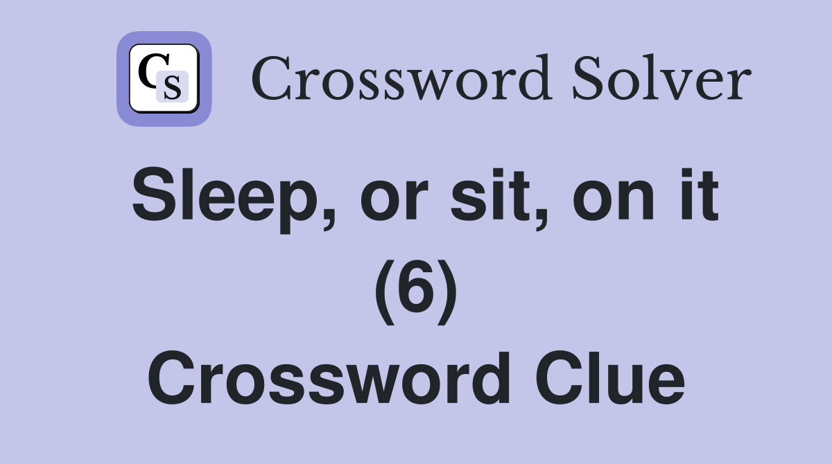 Sleep, or sit, on it (6) Crossword Clue