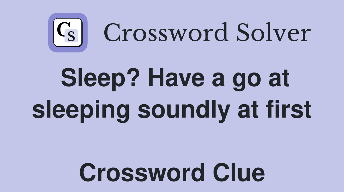 Sleep? Have a go at sleeping soundly at first  Crossword Clue