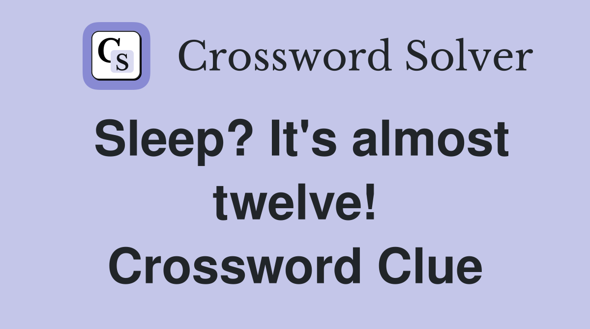 Sleep? It's almost twelve! Crossword Clue