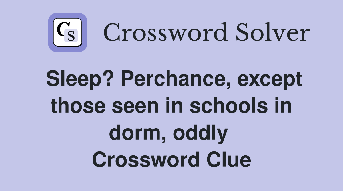 Sleep? Perchance, except those seen in schools in dorm, oddly  Crossword Clue