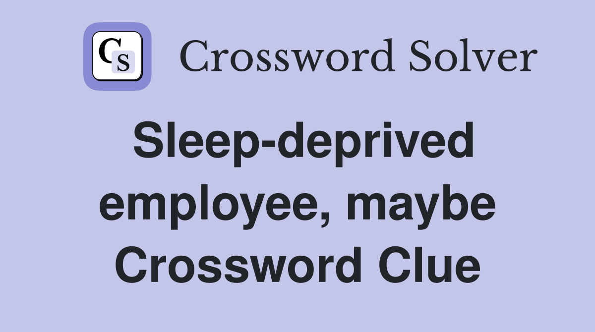 Sleep-deprived employee, maybe Crossword Clue