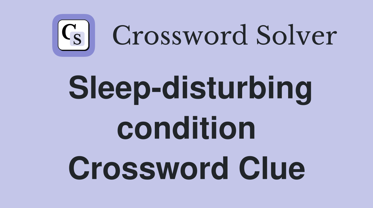 Sleep-disturbing condition Crossword Clue