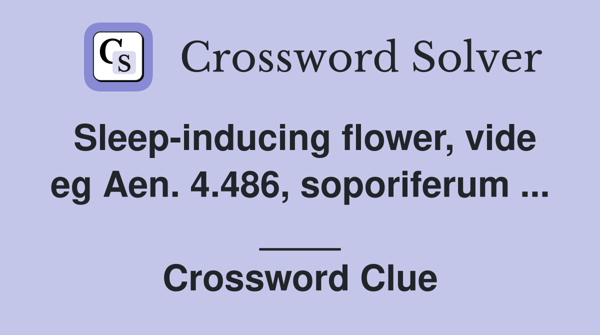Sleep-inducing flower, vide eg Aen. 4.486, soporiferum ... ____ Crossword Clue