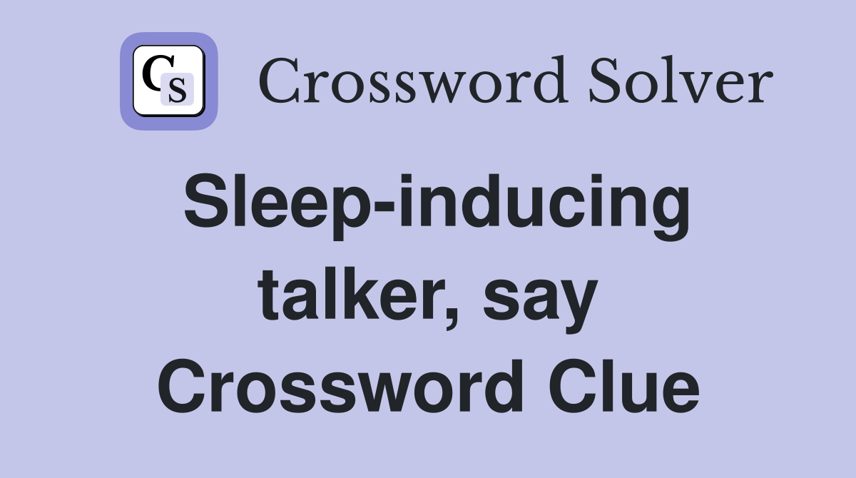 Sleep-inducing talker, say Crossword Clue