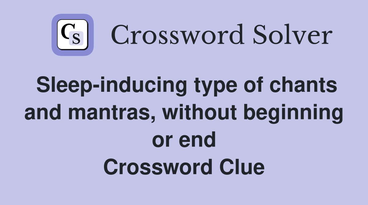 Sleep-inducing type of chants and mantras, without beginning or end Crossword Clue