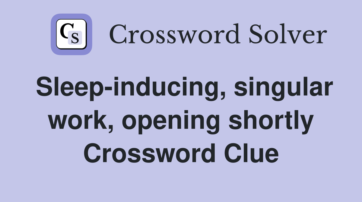 Sleep-inducing, singular work, opening shortly Crossword Clue