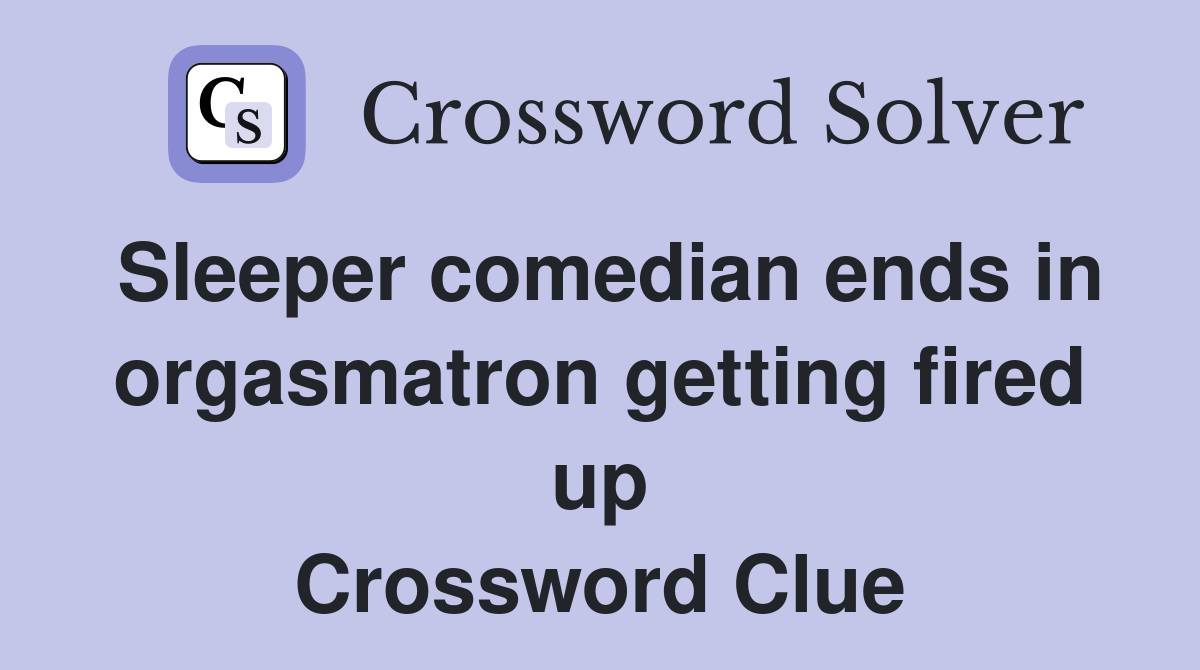 Sleeper comedian ends in orgasmatron getting fired up Crossword Clue
