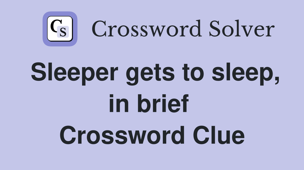 Sleeper gets to sleep, in brief  Crossword Clue