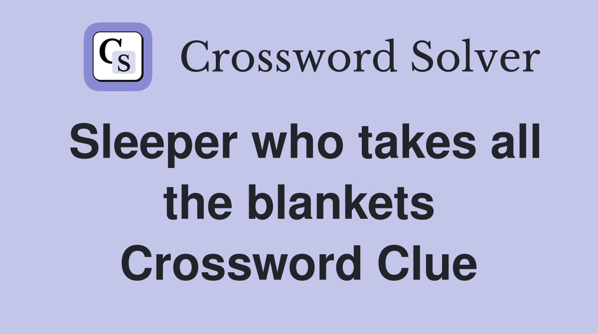Sleeper who takes all the blankets Crossword Clue