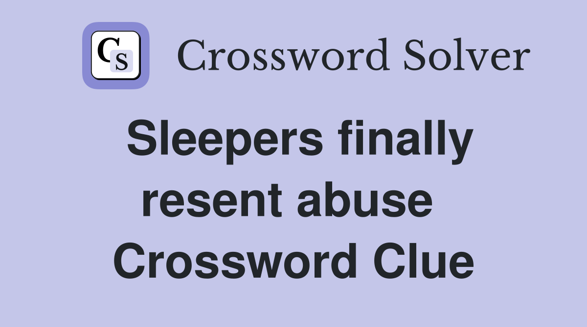 Sleepers finally resent abuse  Crossword Clue