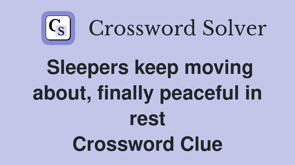 Sleepers keep moving about, finally peaceful in rest Crossword Clue