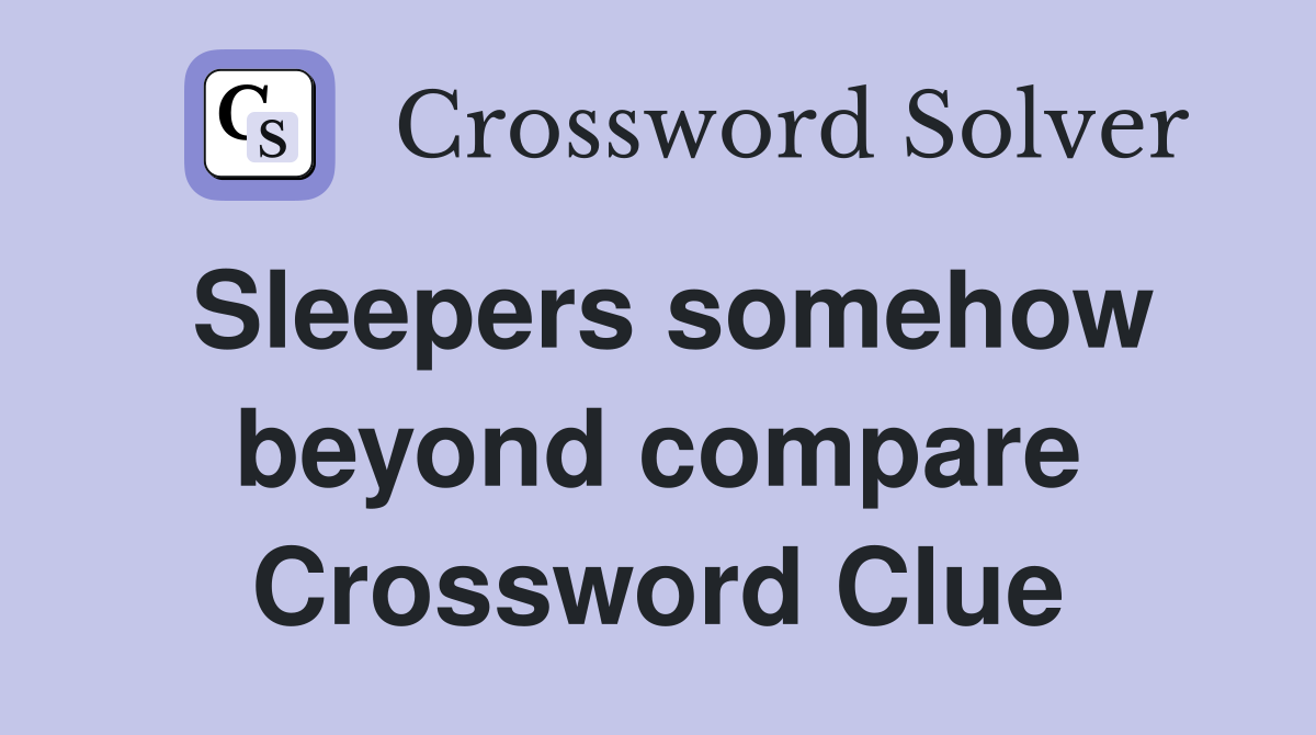 Sleepers somehow beyond compare Crossword Clue