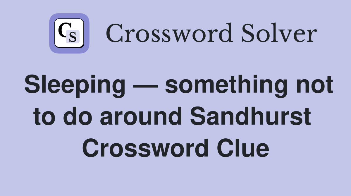 Sleeping — something not to do around Sandhurst  Crossword Clue