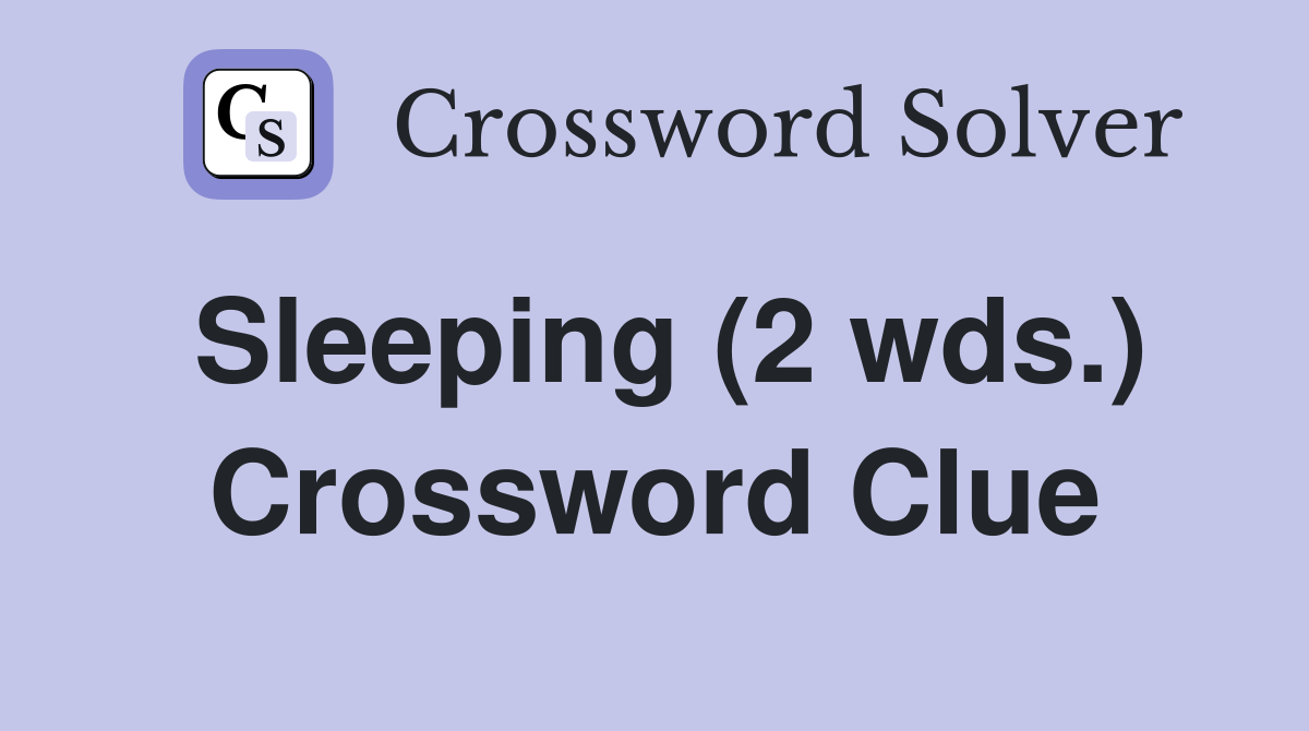 Sleeping (2 wds.) Crossword Clue