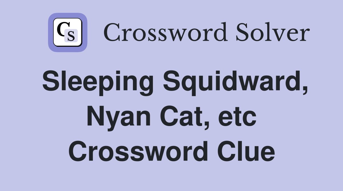 Sleeping Squidward, Nyan Cat, etc Crossword Clue