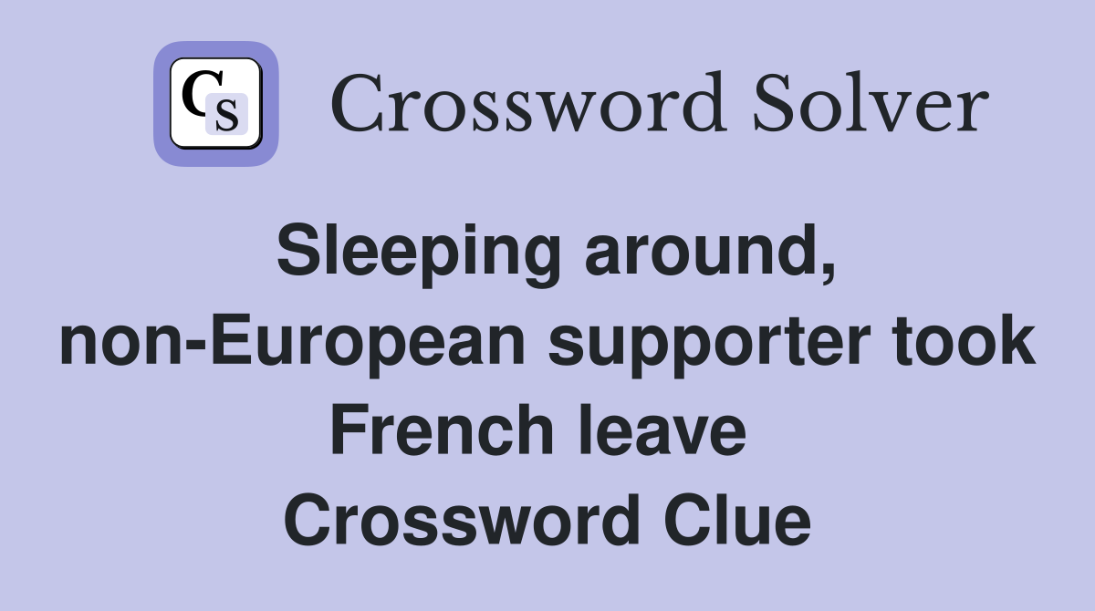 Sleeping around, non-European supporter took French leave  Crossword Clue