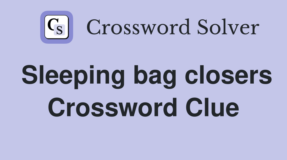Sleeping bag closers Crossword Clue