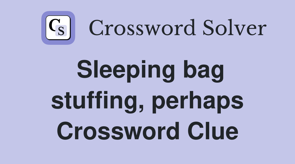 Sleeping bag stuffing, perhaps Crossword Clue