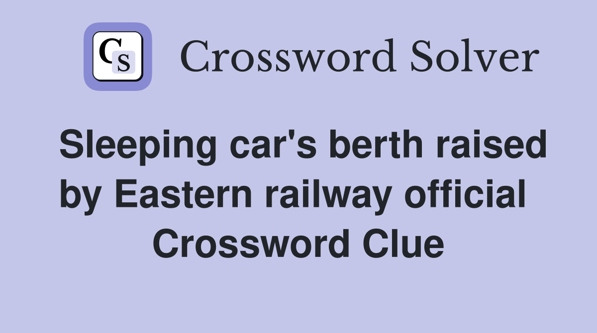 Sleeping car's berth raised by Eastern railway official  Crossword Clue