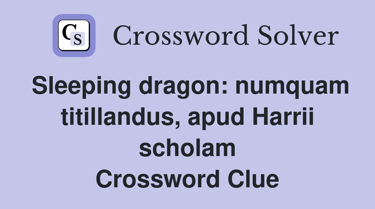 Sleeping dragon: numquam titillandus, apud Harrii scholam Crossword Clue