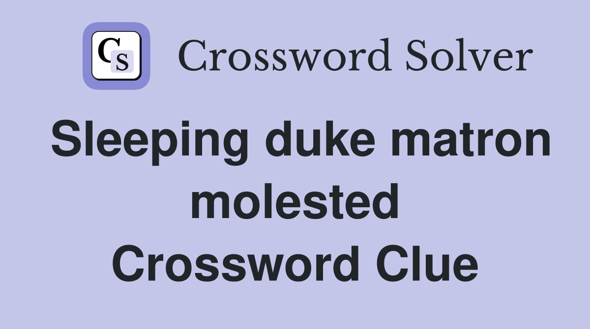 Sleeping duke matron molested Crossword Clue