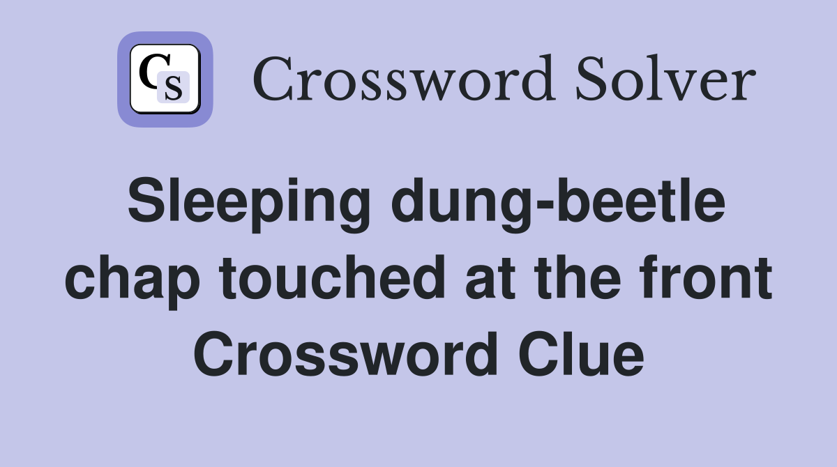 Sleeping dung-beetle chap touched at the front Crossword Clue