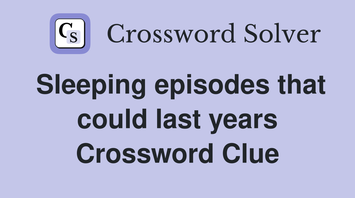 Sleeping episodes that could last years Crossword Clue