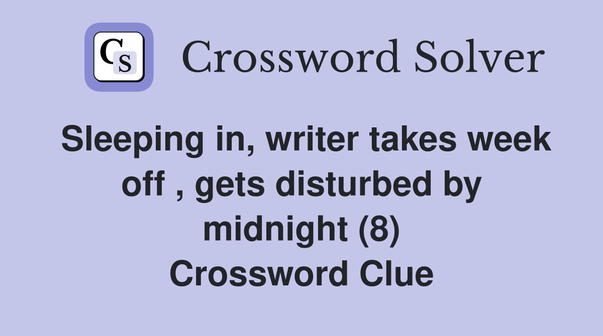 Sleeping in, writer takes week off , gets disturbed by midnight (8) Crossword Clue