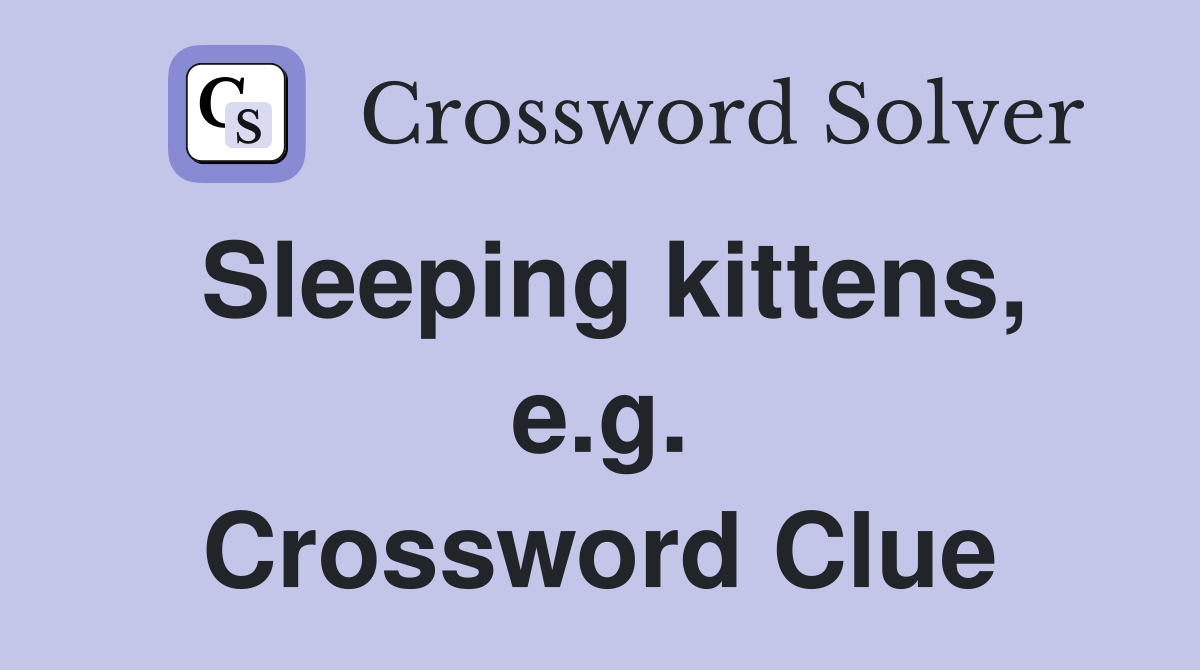 Sleeping kittens, e.g. Crossword Clue