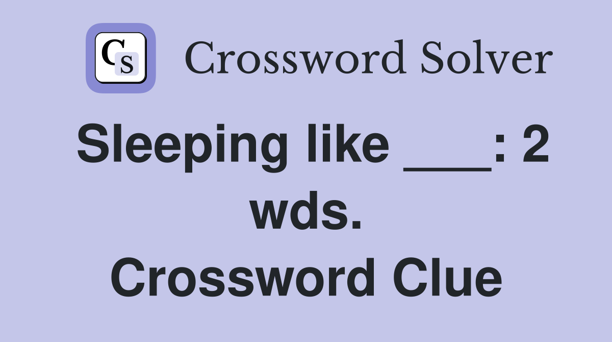 Sleeping like ___: 2 wds. Crossword Clue