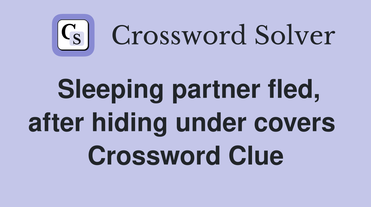 Sleeping partner fled, after hiding under covers  Crossword Clue
