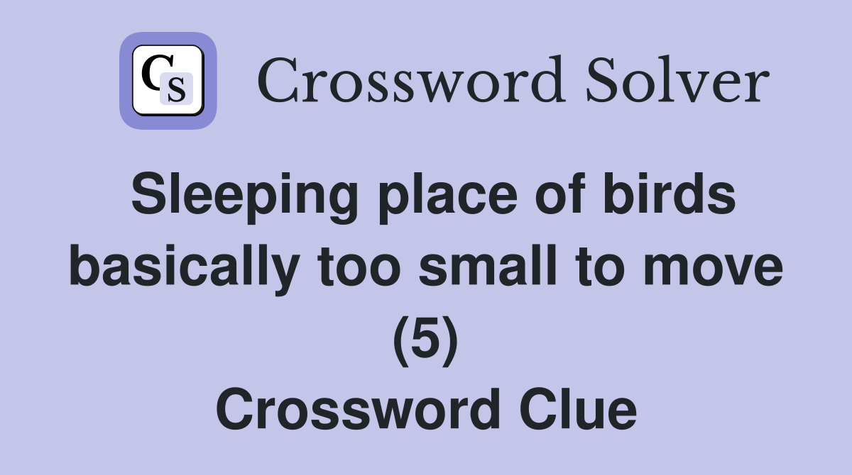 Sleeping place of birds basically too small to move (5) Crossword Clue