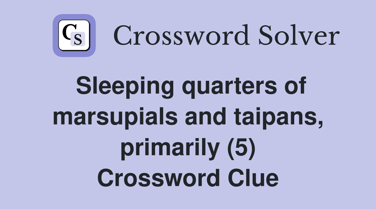 Sleeping quarters of marsupials and taipans, primarily (5) Crossword Clue