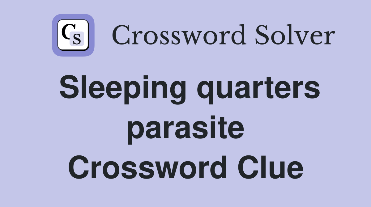 Sleeping quarters parasite Crossword Clue
